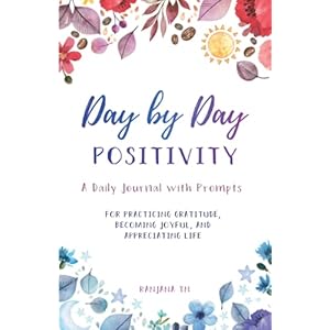 Day by Day Positivity: A daily journal with prompts for Practicing Gratitude, Becoming Joyful, and Appreciating Life