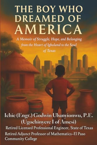 The Boy Who Dreamed of America: A Memoir of Struggle, Hope, and Belonging from the Heart of Igboland to the Soul of Texas