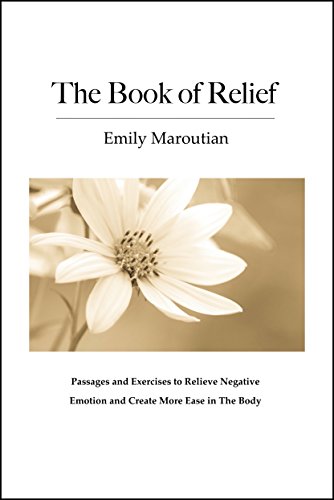 Download The Book of Relief: Passages and Exercises to Relieve Negative Emotion and Create More Ease in The Body