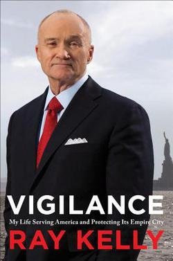 Ray Kelly: Vigilance : My Life Serving America and Protecting Its Empire City (Hardcover); 2015 Edition