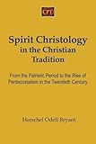 Spirit Christology in the Christian Tradition: From the Patristic Period to the Rise of Pentecostalism in the Twentieth Century