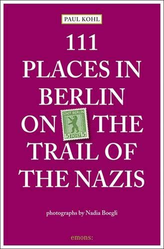 111 Places in Berlin - On the Trail of the Nazis by Paul Kohl, Nadia Boegli