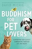 Buddhism for Pet Lovers: Supporting our Closest Companions through Life and Death by David Michie