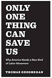 Only One Thing Can Save Us: Why America Needs a New Kind of Labor Movement
