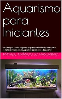 Livro Aquarismo para Iniciantes : Indicado para todas as pessoas que estão iniciando no mundo complexo do aquarismo, aprenda os conceitos dessa arte