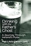 Drinking with My Father's Ghost: A Journey Through Ireland's Pubs by Hugh J Reilly, Robert T Reilly