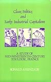 Class, Politics, and Early Industrial Capitalism : A Study of Mid-Nineteenth Century Toulouse, France, Aminzade, Ronald, 0873955293