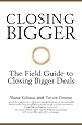 Closing Bigger - the Field Guide to Closing Bigger Deals
