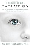 The Children of Now... Evolution: How We Can Support the Fast-Forward Evolution of Our Children and All of Humanity