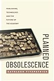 Planned Obsolescence: Publishing, Technology, and the Future of the Academy