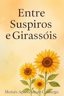 Livro ENTRE SUSPIROS E GIRASSÓIS (Biblioteca de Moisés - Livros que transformam conhecimento em mudança de vida.)