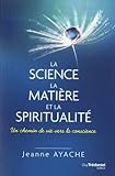 La science, la matière, et la spiritualité : Un chemin de vie vers la conscience by 