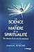 La science, la matière, et la spiritualité : Un chemin de vie vers la conscience by 