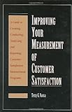 Improving Your Measurement of Customer Satisfaction: A Guide to Creating, Conducting, Analyzing, and Reporting Customer Satisfaction Measurement Programs