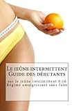 Image de Le jeûne intermittent Guide des débutants sur le jeûne intermittent 8:16 Régime amaigrissant sans faim (French Edition)