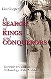 In Search of Kings and Conquerors: Gertrude Bell and the Archaeology of the Middle East by Lisa Cooper