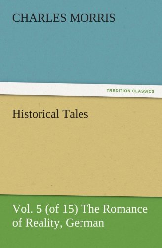Historical Tales, Vol 5 (of 15) The Romance of Reality, German (TREDITION CLASSICS) by Charles Morris
