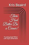 There Had Better Be a Corner!: Trusting God When Life Says Otherwise by Kris Beaird