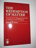 The Redemption of Matter : Towards the Rapprochment of Science and Religion, Jones, James W., 081913676X