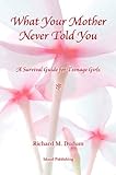 What Your Mother Never Told You: A Survival Guide for Teenage Girls