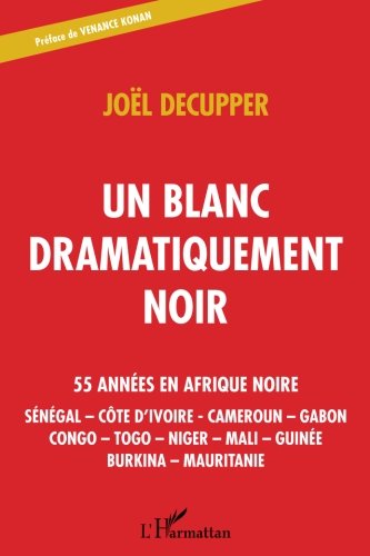 Un blanc dramatiquement noir: 55 années en Afrique noire - Sénégal - Côte d'Ivoire - Cameroun - by Joël Decupper