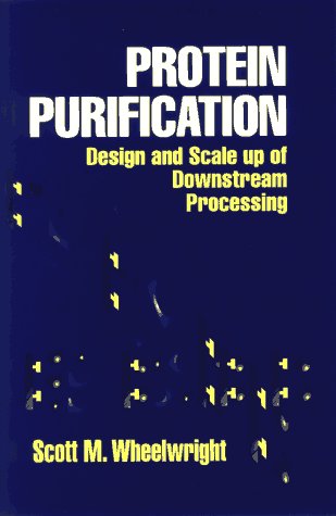Protein Purification: Design and Scale up of Downstream Processing, by Scott M. Wheelwright