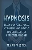 Hypnosis: Learn Conversational Hypnosis Right Now So You Can Secretly Hypnotize Anyone!