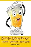 Smoothie Recipes for Kids: Healthy - Delicious - & Non Dairy! (Volume 1) by Dexter Poin