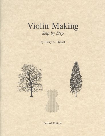 Violin Making: Step by Step, 2nd Edition (Book Five of the Strobel Series for Violin Makers)