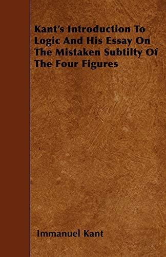 Kant's Introduction To Logic And His Essay On The Mistaken Subtilty Of The Four Figures Paperback – Import, 4 June 2010