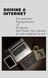 Domine a Internet: Ferramentas, Equipamentos e Pesquisas que farão você Pipocar os seus Negócios na Net