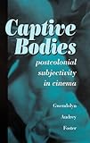 Captive Bodies : Postcolonial Subjectivity in Cinema, Foster, Gwendolyn Audrey, 0791441555