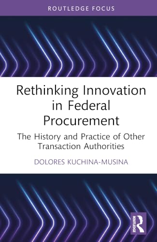 Rethinking Innovation in Federal Procurement: The History and Practice of Other Transaction Authorities
