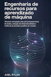 Livro Engenharia de recursos para aprendizado de máquina : Técnicas avançadas para pré-processamento de dados, redução de dimensionalidade e melhoria da precisão preditiva do modelo.