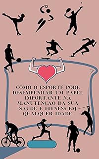 Livro COMO O ESPORTE PODE DESEMPENHAR UM PAPEL IMPORTANTE NA MANUTENÇÃO DA SUA SAÚDE E FITNESS EM QUALQUER IDADE.