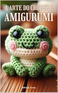 Livro A Arte do Crochê e Amigurumi:: Dos Fundamentos às Obras-Primas