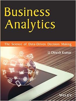 Business Analytics: The Science of Data - Driven Decision Making By U Dinesh Kumar