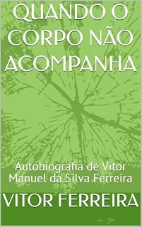 Livro QUANDO O CORPO NÃO ACOMPANHA Relatos de um Paciente com PAF: Autobiografia de Vitor Manuel da Silva Ferreira