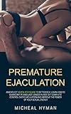 Premature Ejaculation: An Explicit Seven-Step Guide to Better Sex. Learn How to Overcome PE and Last Longer in Bed. Get Complete Control Over Ejaculation and Improve the Power of Your Sexual Energy.