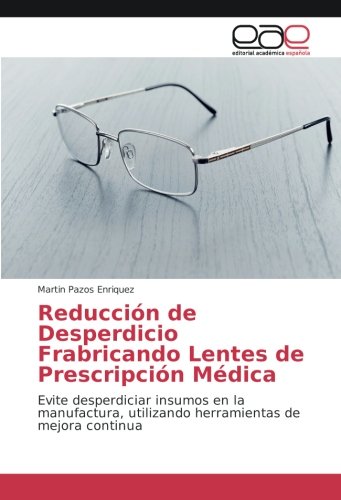 Reducción de Desperdicio Frabricando Lentes de Prescripción Médica: Evite  desperdiciar insumos en la manufactura, utilizando herramientas de mejora  continua (Spanish Edition): Pazos Enriquez, Martin: 9783330092501:  Amazon.com: Books