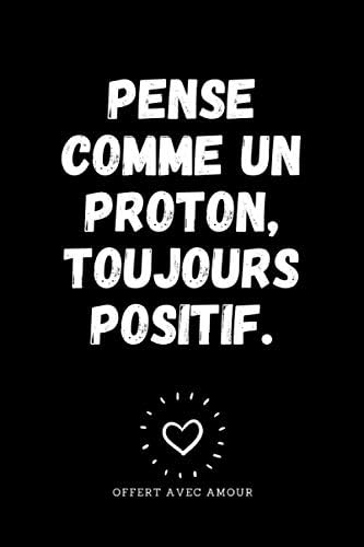 Pense Comme Un Proton Toujours Positif Carnet De Notes A Offrir En Cadeau Original Et Humour A Un Prof De Physique Pour Noel Son Anniversaire Ou Un Cadeau De Fin D Annee Scolaire