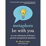 Metaphors Be With You: An A to Z Dictionary of History's Greatest Metaphorical Quotations