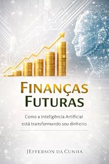 Livro Finanças Futuras IA e Seu Dinheiro: Descubra estratégias inovadoras para multiplicar seus investimentos e alcançar a liberdade financeira com o poder da IA