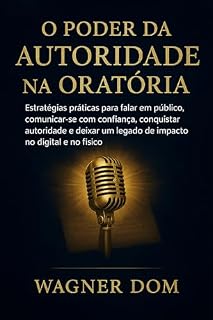 Livro O Poder da Autoridade na Oratória: "Estratégias práticas para falar em público, comunicar-se com confiança, conquistar autoridade e deixar um legado de ... Autoridade Digital com Propósito Livro 3)