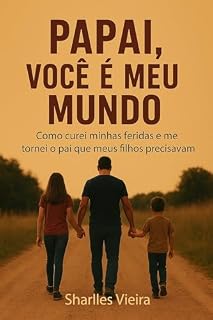 Livro Papai, Você é Meu Mundo: Como Curei Minhas Feridas e Me Tornei o Pai que Meus Filhos Precisavam