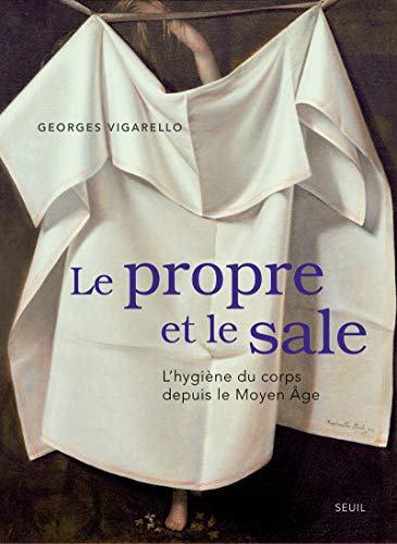 Le Propre et le Sale. L'hygiène du corps depuis le Moyen Âge (Beaux livres) (French Edition) by Georges Vigarello