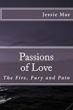 Passions of Love: The Fire, Fury and Pain by Jessie Mae