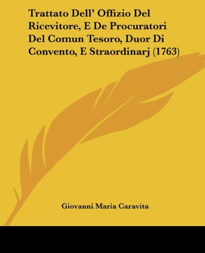 Trattato Dell' Offizio Del Ricevitore, E De Procuratori Del Comun Tesoro, Duor Di Convento, E Straordinarj (1763) (Italian Edition)