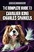 The Complete Guide to Cavalier King Charles Spaniels: Selecting, Training, Socializing, Caring For, by Jordan Honeycutt