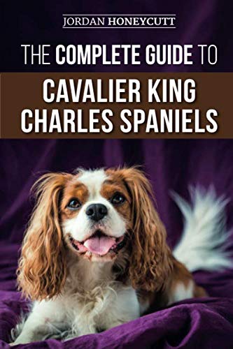 The Complete Guide to Cavalier King Charles Spaniels: Selecting, Training, Socializing, Caring For, by Jordan Honeycutt